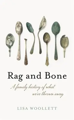 Rag and Bone: O istorie de familie a ceea ce am aruncat - Rag and Bone: A Family History of What We've Thrown Away