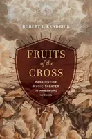 Fructele Crucii: Teatrul Muzical Passiontide în Viena Habsburgică - Fruits of the Cross: Passiontide Music Theater in Habsburg Vienna