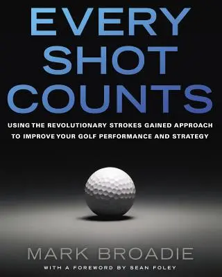 Fiecare lovitură contează: Utilizarea abordării revoluționare Strokes Gained pentru îmbunătățirea performanței și a strategiei în golf - Every Shot Counts: Using the Revolutionary Strokes Gained Approach to Improve Your Golf Performance and Strategy