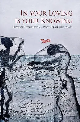 În iubirea ta este cunoașterea ta: Elizabeth Templeton - Profet al timpurilor noastre - In Your Loving Is Your Knowing: Elizabeth Templeton - Prophet of Our Times