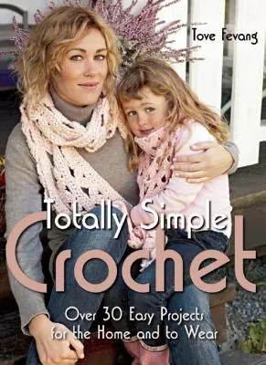 Croșetat total simplu: Peste 30 de proiecte ușoare pentru casă și de purtat - Totally Simple Crochet: Over 30 Easy Projects for the Home and to Wear