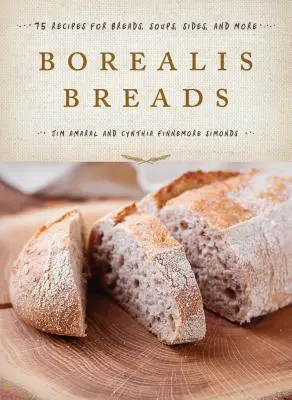Borealis Breads: 75 Recipes for Breads, Soups, Sides, and More (75 de rețete de pâine, supe, garnituri și multe altele) - Borealis Breads: 75 Recipes for Breads, Soups, Sides, and More