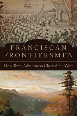 Franciscan Frontiersmen: How Three Adventurers Charted the West (Frontiere franciscane: Cum au explorat vestul trei aventurieri) - Franciscan Frontiersmen: How Three Adventurers Charted the West