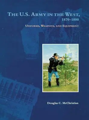Armata Statelor Unite în vest, 1870-1880: Uniforms, Weapons, and Equipment (Uniforme, arme și echipament) - The U.S. Army in the West, 1870-1880: Uniforms, Weapons, and Equipment