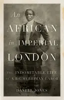 Un african în Londra imperială: Viața indomabilă a lui A. B. C. Merriman-Labor - An African in Imperial London: The Indomitable Life of A.B.C. Merriman-Labor