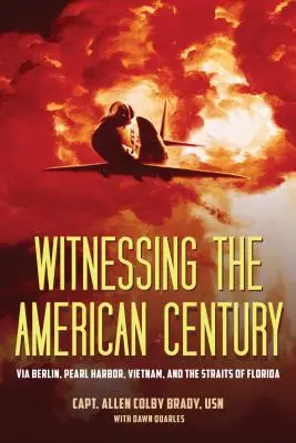 Martor al secolului american: Via Berlin, Pearl Harbor, Vietnam și Strâmtoarea Florida - Witnessing the American Century: Via Berlin, Pearl Harbor, Vietnam, and the Straits of Florida