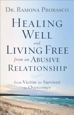 Vindecarea sănătoasă și viața liberă dintr-o relație abuzivă: De la victimă la supraviețuitor și la învingător - Healing Well and Living Free from an Abusive Relationship: From Victim to Survivor to Overcomer