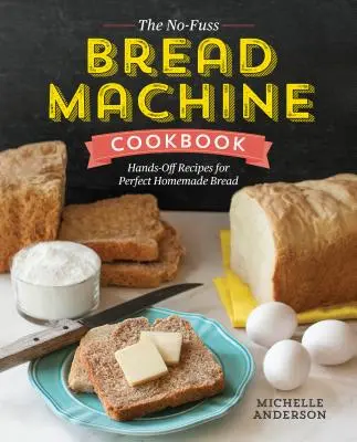 The No-Fuss Bread Machine Cookbook: Hands-Off Recipes for Perfect Homemade Bread (Rețete practice pentru o pâine de casă perfectă) - The No-Fuss Bread Machine Cookbook: Hands-Off Recipes for Perfect Homemade Bread