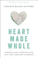 Inima întregită: Transformând durerea ta nevindecată în cea mai mare forță a ta - Heart Made Whole: Turning Your Unhealed Pain Into Your Greatest Strength