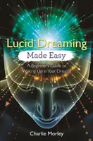 Lucid Dreaming Made Easy: Ghidul începătorului pentru a te trezi în visele tale - Lucid Dreaming Made Easy: A Beginner's Guide to Waking Up in Your Dreams