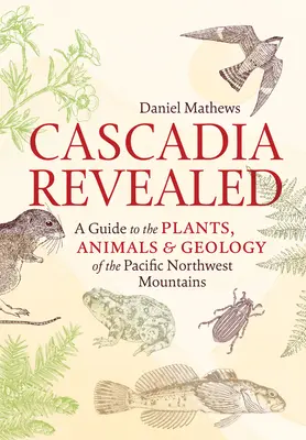 Cascadia Revealed: Un ghid al plantelor, animalelor și geologiei munților din nord-vestul Pacificului (A Guide to the Plants, Animals & Geology of the Pacific Northwest Mountains) - Cascadia Revealed: A Guide to the Plants, Animals & Geology of the Pacific Northwest Mountains