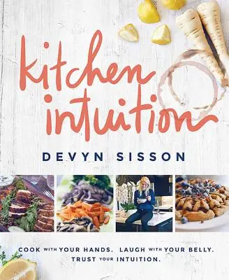 Intuiție în bucătărie: Cook with Your Hands. Râzi cu burta ta. Trust Your Intuition - Kitchen Intuition: Cook with Your Hands. Laugh with Your Belly. Trust Your Intuition