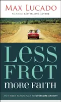 Mai puțină frică, mai multă credință: Un plan de acțiune pe 11 săptămâni pentru depășirea anxietății - Less Fret, More Faith: An 11-Week Action Plan to Overcome Anxiety