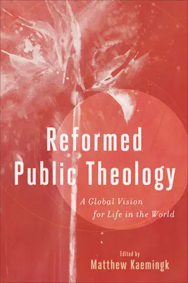 Teologia publică reformată: O viziune globală pentru viața în lume - Reformed Public Theology: A Global Vision for Life in the World