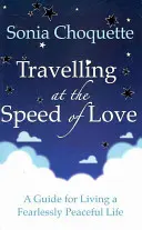 Călătorind cu viteza iubirii - Un ghid pentru a trăi o viață liniștită și fără teamă - Travelling at the Speed of Love - A Guide for Living a Fearlessly Peaceful Life