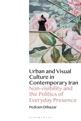 Cultura urbană și vizuală în Iranul contemporan: Non-vizibilitatea și politica prezenței cotidiene - Urban and Visual Culture in Contemporary Iran: Non-Visibility and the Politics of Everyday Presence