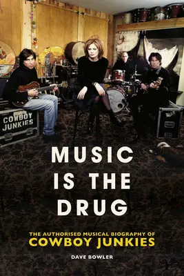 Music Is the Drug: The Authorised Biography of the Cowboy Junkies