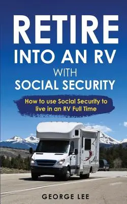 RV Living: Retrageți-vă într-o RV cu securitatea socială: Cum să utilizați securitatea socială pentru a trăi într-o RV Full Time - RV Living: Retire Into An RV With Social Security: How To Use Social Security To Live In An RV Full Time