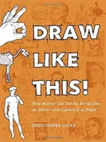 Draw Like This! Cum poate oricine să vadă lumea ca un artist - și să o capteze pe hârtie - Draw Like This!: How Anyone Can See the World Like an Artist--And Capture It on Paper