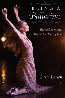 Being a Ballerina: Puterea și perfecțiunea unei vieți de dansator - Being a Ballerina: The Power and Perfection of a Dancing Life