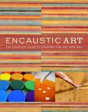 Encaustic Art: Ghidul complet pentru crearea de artă plastică cu ceară - Encaustic Art: The Complete Guide to Creating Fine Art with Wax