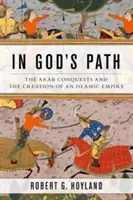 În calea lui Dumnezeu: Cucerirea arabă și crearea unui imperiu islamic - In God's Path: The Arab Conquests and the Creation of an Islamic Empire