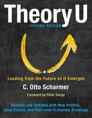 Teoria U: Conducerea din viitor pe măsură ce acesta se conturează - Theory U: Leading from the Future as It Emerges