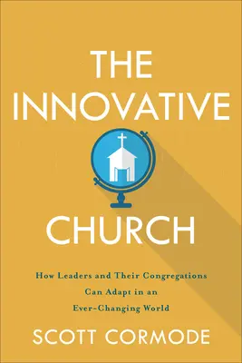Biserica inovatoare: Cum se pot adapta liderii și congregațiile lor într-o lume în continuă schimbare - The Innovative Church: How Leaders and Their Congregations Can Adapt in an Ever-Changing World