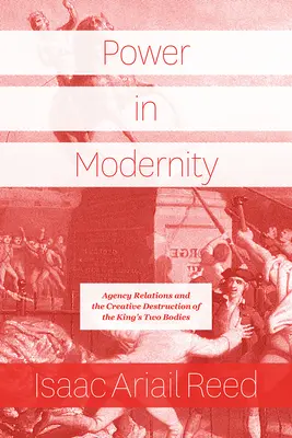 Puterea în modernitate: Relațiile de agenție și distrugerea creativă a celor două corpuri ale regelui - Power in Modernity: Agency Relations and the Creative Destruction of the King's Two Bodies
