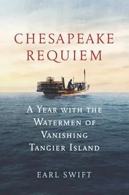 Chesapeake Requiem: Un an cu oamenii de apă de pe insula Tangier pe cale de dispariție - Chesapeake Requiem: A Year with the Watermen of Vanishing Tangier Island