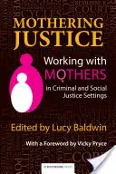 Mothering Justice: Lucrul cu mamele în cadrul justiției penale și sociale - Mothering Justice: Working with Mothers in Criminal and Social Justice Settings
