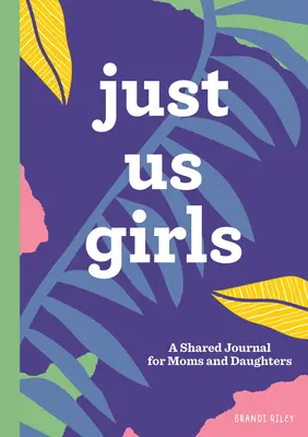 Doar noi, fetele: Un jurnal comun pentru mame și fiice - Just Us Girls: A Shared Journal for Moms and Daughters