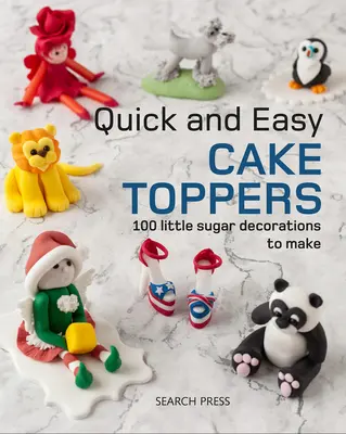 Toppere de tort rapide și ușoare: 100 de mici proiecte cu zahăr de realizat - Quick and Easy Cake Toppers: 100 Little Sugar Projects to Make