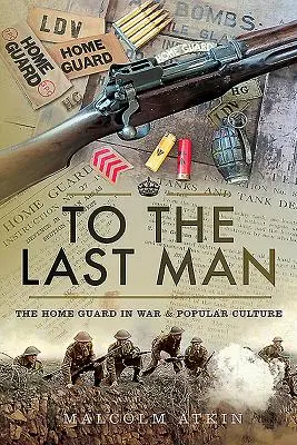 Până la ultimul om: Garda Națională în război și în cultura populară - To the Last Man: The Home Guard in War & Popular Culture