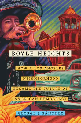 Boyle Heights, 59: Cum a devenit un cartier din Los Angeles viitorul democrației americane - Boyle Heights, 59: How a Los Angeles Neighborhood Became the Future of American Democracy