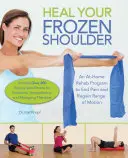 Vindecă-ți umărul înghețat: Un program de reabilitare la domiciliu pentru a pune capăt durerii și a redobândi amplitudinea de mișcare - Heal Your Frozen Shoulder: An At-Home Rehab Program to End Pain and Regain Range of Motion