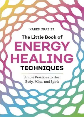 The Little Book of Energy Healing Techniques (Mica carte a tehnicilor de vindecare energetică): Simple Practices to Heal Body, Mind, and Spirit (Practici simple de vindecare a corpului, minții și spiritului) - The Little Book of Energy Healing Techniques: Simple Practices to Heal Body, Mind, and Spirit