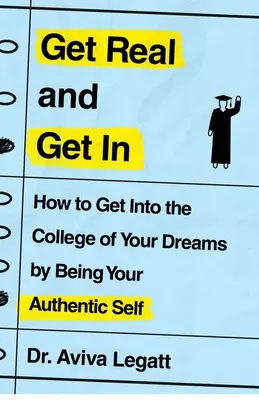 Get Real and Get in: Cum să intri în colegiul visurilor tale fiind tu însuți autentic - Get Real and Get in: How to Get Into the College of Your Dreams by Being Your Authentic Self