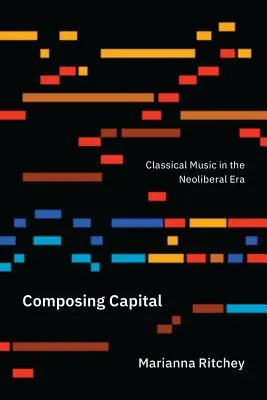 Composing Capital: Muzica clasică în era neoliberală - Composing Capital: Classical Music in the Neoliberal Era