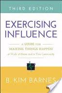 Exercitarea influenței: A Guide for Making Things Happen at Work, at Home, and in Your Community (Un ghid pentru a face lucrurile să se întâmple la serviciu, acasă și în comunitate) - Exercising Influence: A Guide for Making Things Happen at Work, at Home, and in Your Community