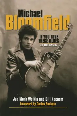 Michael Bloomfield: If You Love These Blues - O istorie orală - Michael Bloomfield: If You Love These Blues - An Oral History
