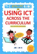 The Ultimate Guide to Using Ict Across the Curriculum (for Primary Teachers): Web, Widgets, Whiteboards and Beyond!