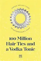 100 Million Hair Ties and a Vodka Tonic: Povestea unui antreprenor - 100 Million Hair Ties and a Vodka Tonic: An Entrepreneur's Story