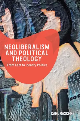 Neoliberalismul și teologia politică: De la Kant la politica identitară - Neoliberalism and Political Theology: From Kant to Identity Politics