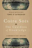 Coire Sois, cazanul cunoașterii: Un însoțitor pentru Saga irlandeză timpurie - Coire Sois, the Cauldron of Knowledge: A Companion to Early Irish Saga
