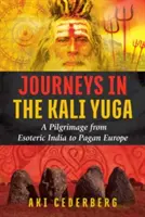 Călătorii în Kali Yuga: Un pelerinaj din India esoterică în Europa păgână - Journeys in the Kali Yuga: A Pilgrimage from Esoteric India to Pagan Europe
