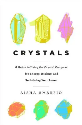 Cristale: Un ghid de utilizare a busolei de cristale pentru energie, vindecare și recuperarea puterii tale - Crystals: A Guide to Using the Crystal Compass for Energy, Healing, and Reclaiming Your Power