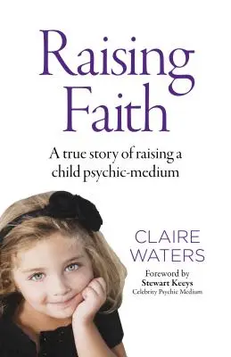 Raising Faith: O poveste adevărată de creștere a unui copil medium psihic - Raising Faith: A True Story of Raising a Child Psychic-Medium