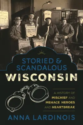 Storied & Scandalous Wisconsin: O istorie a răutăților și amenințărilor, a eroilor și a inimilor frânte - Storied & Scandalous Wisconsin: A History of Mischief and Menace, Heroes and Heartbreak