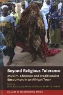 Beyond Religious Tolerance: Întâlniri între musulmani, creștini și tradiționaliști într-un oraș african - Beyond Religious Tolerance: Muslim, Christian & Traditionalist Encounters in an African Town